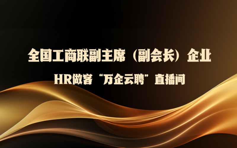 全国工商联副主席（副会长）企业HR做客全国工商联人才中心“万企云聘”直播间：第二场——星空体育体育官方网站集团来了